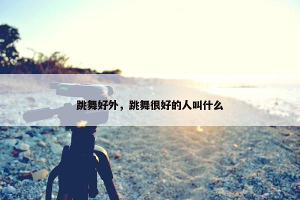 跳舞好外，跳舞很好的人叫什么
