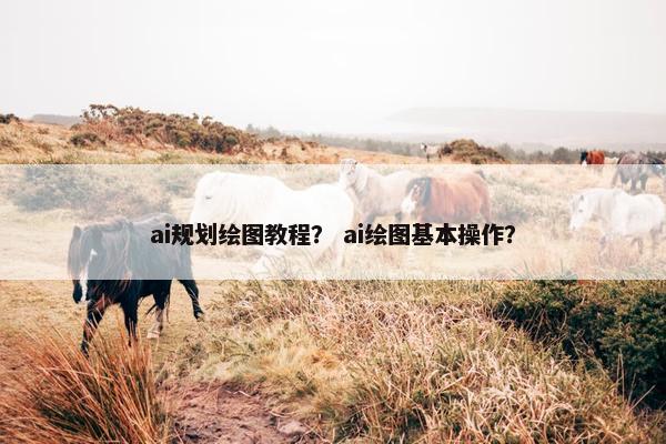 ai规划绘图教程？ ai绘图基本操作？