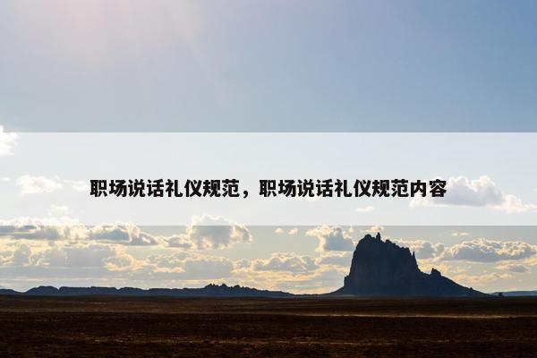 职场说话礼仪规范，职场说话礼仪规范内容