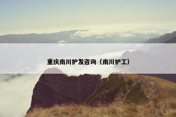 重庆南川护发咨询（南川护工）