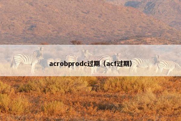 acrobprodc过期（acf过期）