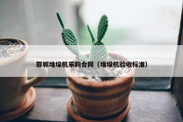 邯郸堆垛机采购合同（堆垛机验收标准）