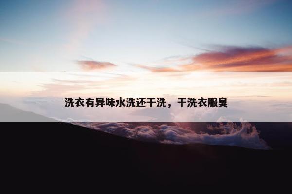 洗衣有异味水洗还干洗，干洗衣服臭