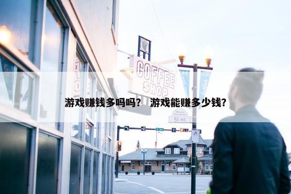 游戏赚钱多吗吗？ 游戏能赚多少钱？