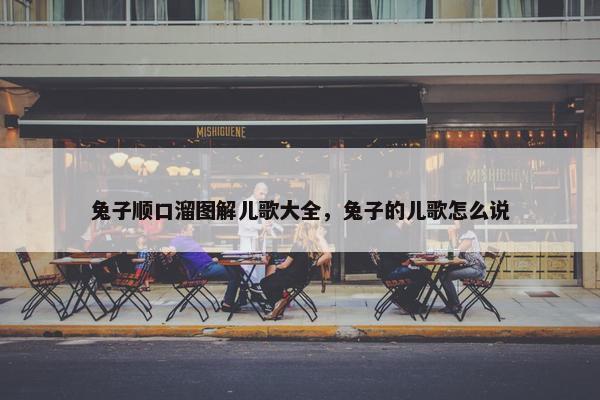 兔子顺口溜图解儿歌大全，兔子的儿歌怎么说