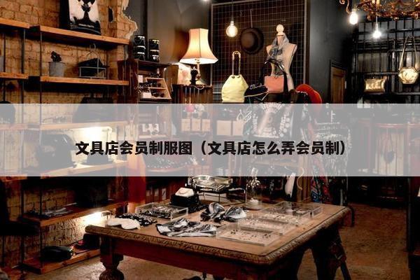 文具店会员制服图（文具店怎么弄会员制）