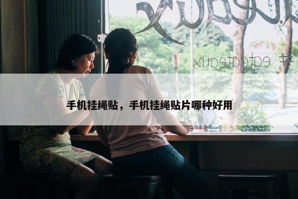 手机挂绳贴，手机挂绳贴片哪种好用
