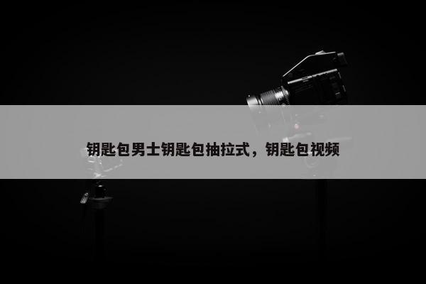 钥匙包男士钥匙包抽拉式，钥匙包视频