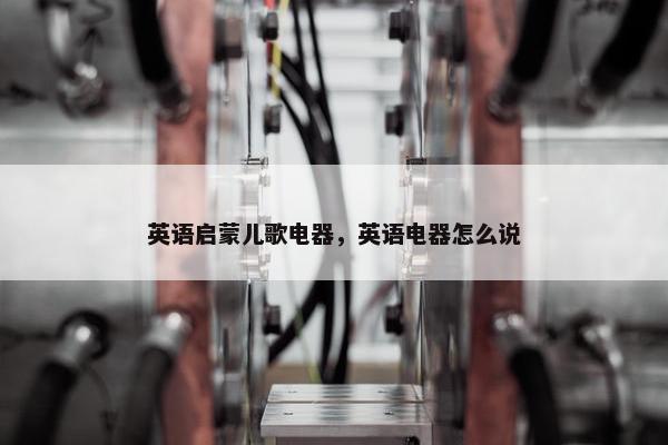 英语启蒙儿歌电器，英语电器怎么说