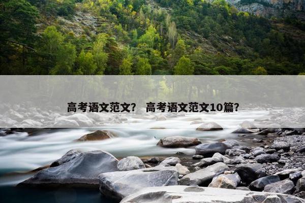 高考语文范文？ 高考语文范文10篇？