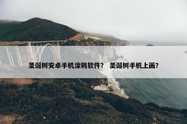 圣诞树安卓手机涂鸦软件？ 圣诞树手机上画？