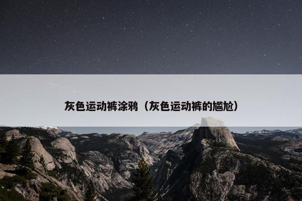 灰色运动裤涂鸦（灰色运动裤的尴尬）