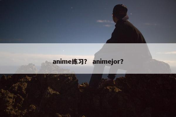 anime练习？ animejor？