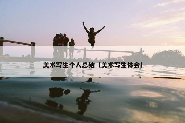 美术写生个人总结（美术写生体会）