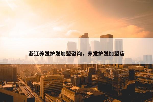 浙江养发护发加盟咨询，养发护发加盟店
