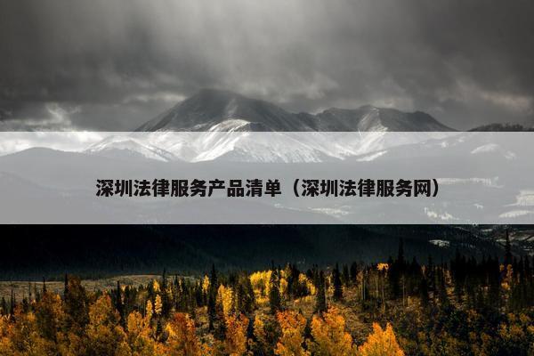 深圳法律服务产品清单（深圳法律服务网）