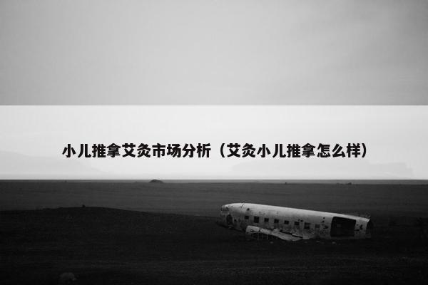 小儿推拿艾灸市场分析（艾灸小儿推拿怎么样）