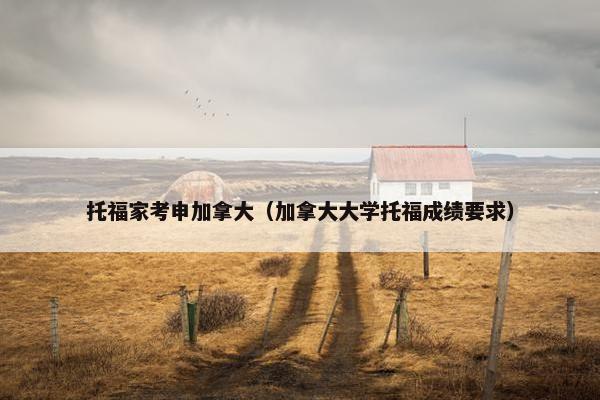 托福家考申加拿大（加拿大大学托福成绩要求）
