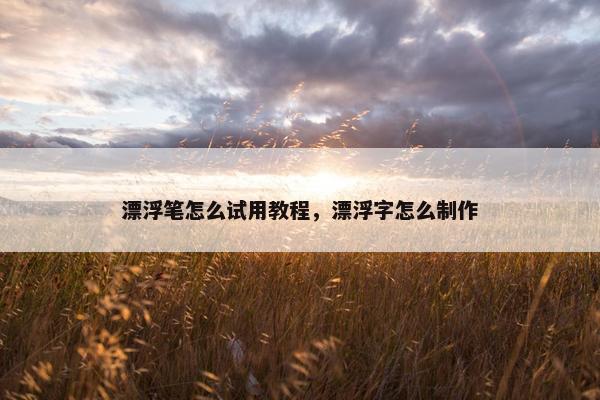 漂浮笔怎么试用教程，漂浮字怎么制作