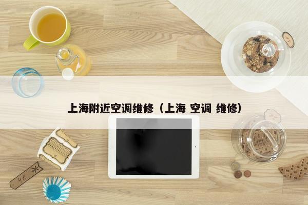 上海附近空调维修（上海 空调 维修）
