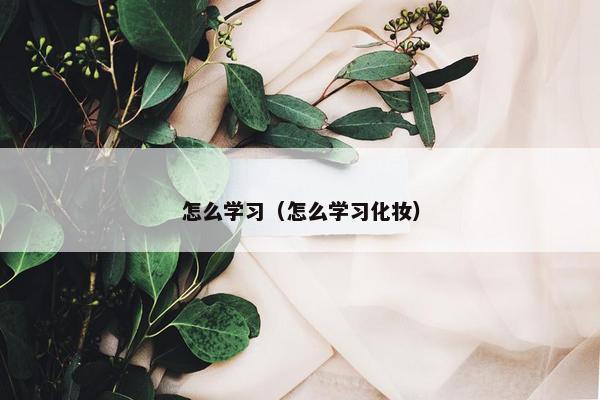 怎么学习（怎么学习化妆）