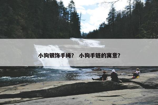 小狗银饰手绳？ 小狗手链的寓意？