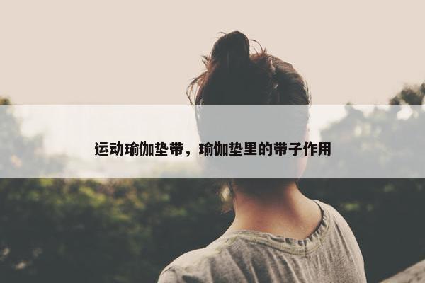 运动瑜伽垫带，瑜伽垫里的带子作用