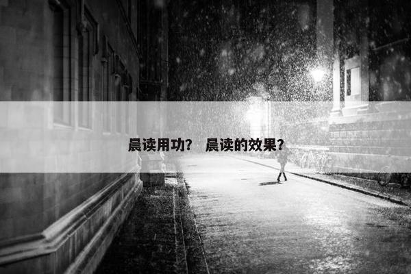 晨读用功？ 晨读的效果？