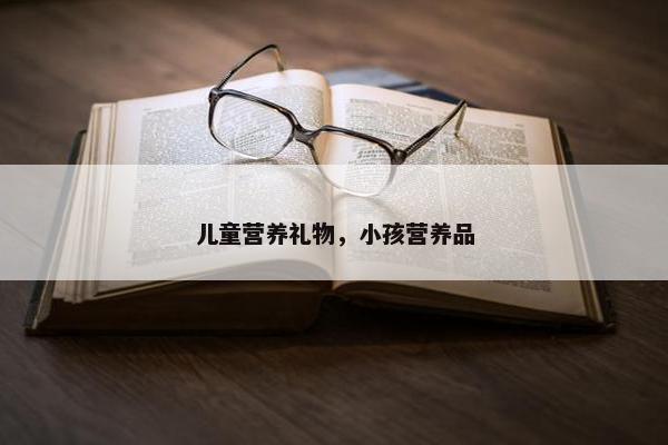 儿童营养礼物，小孩营养品