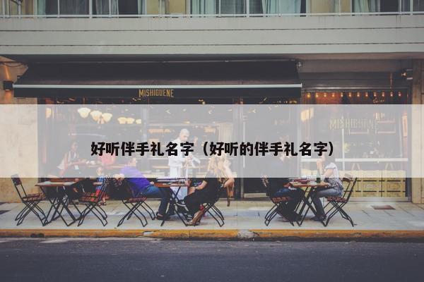 好听伴手礼名字（好听的伴手礼名字）