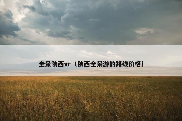 全景陕西vr（陕西全景游的路线价格）