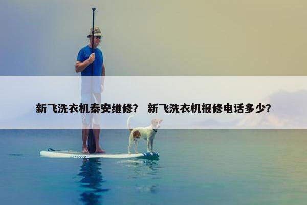新飞洗衣机泰安维修？ 新飞洗衣机报修电话多少？
