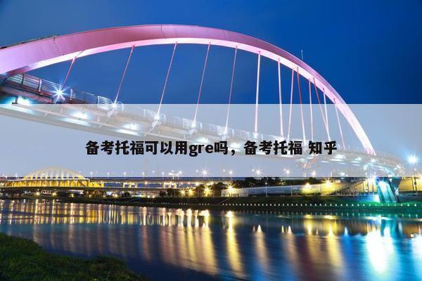 备考托福可以用gre吗，备考托福 知乎