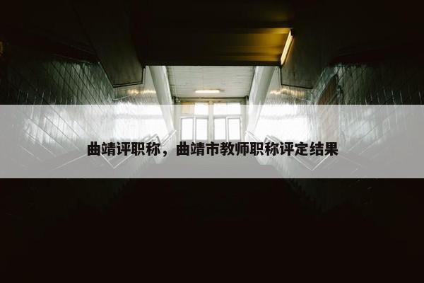 曲靖评职称，曲靖市教师职称评定结果