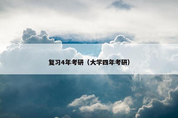 复习4年考研（大学四年考研）