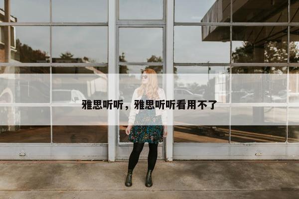雅思听听，雅思听听看用不了