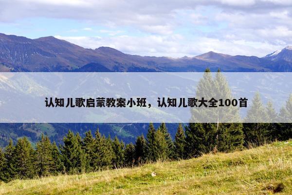 认知儿歌启蒙教案小班，认知儿歌大全100首