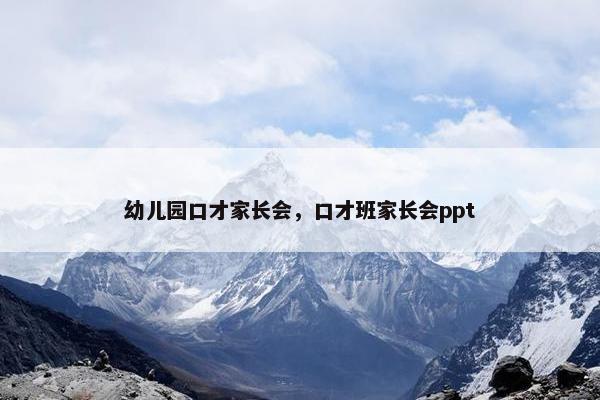 幼儿园口才家长会，口才班家长会ppt