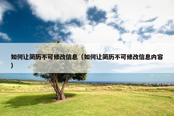 如何让简历不可修改信息（如何让简历不可修改信息内容）