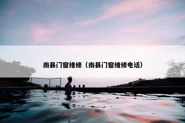 南县门窗维修（南县门窗维修电话）