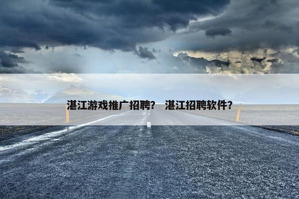 湛江游戏推广招聘？ 湛江招聘软件？