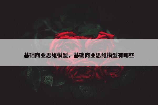 基础商业思维模型，基础商业思维模型有哪些