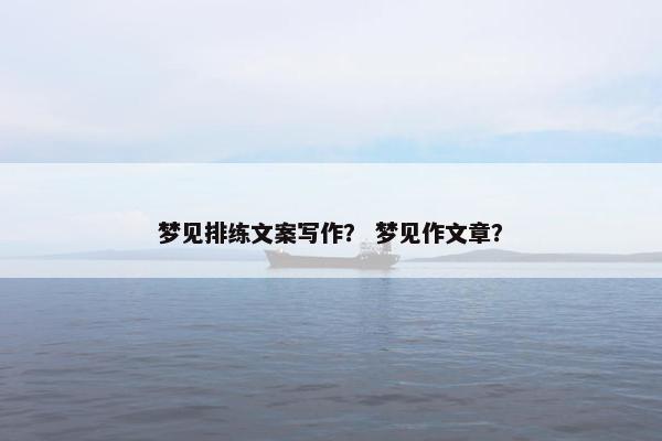 梦见排练文案写作？ 梦见作文章？