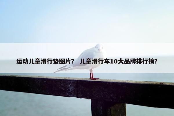 运动儿童滑行垫图片？ 儿童滑行车10大品牌排行榜？