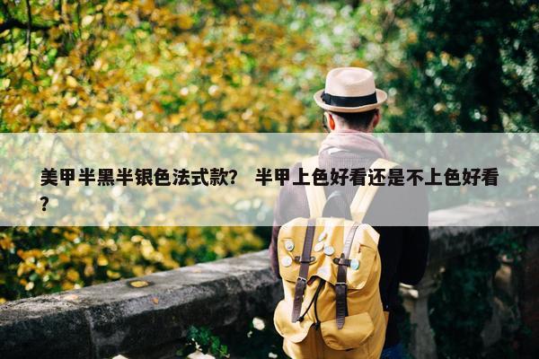 美甲半黑半银色法式款？ 半甲上色好看还是不上色好看？