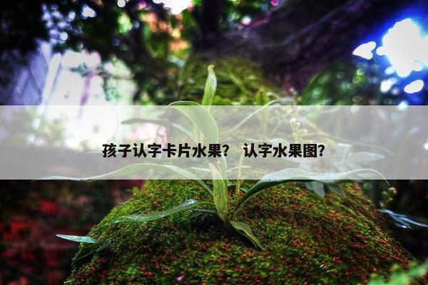 孩子认字卡片水果？ 认字水果图？