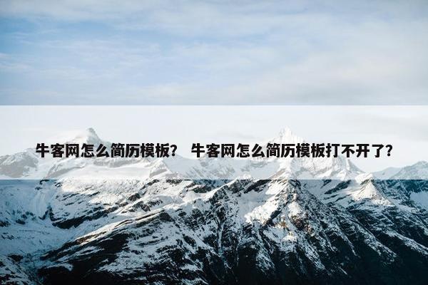 牛客网怎么简历模板？ 牛客网怎么简历模板打不开了？