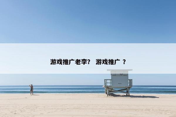 游戏推广老李？ 游戏推广 ？