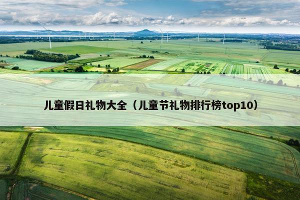 儿童假日礼物大全（儿童节礼物排行榜top10）