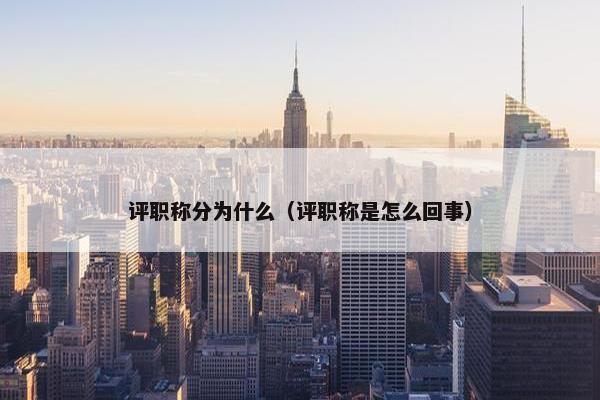 评职称分为什么（评职称是怎么回事）